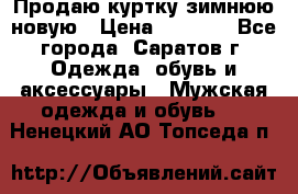 Продаю куртку зимнюю новую › Цена ­ 2 000 - Все города, Саратов г. Одежда, обувь и аксессуары » Мужская одежда и обувь   . Ненецкий АО,Топседа п.